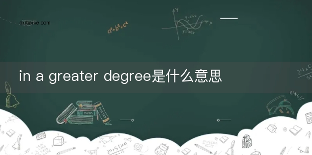 in a greater degree是什么意思