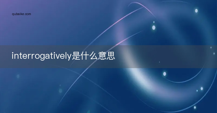 interrogatively是什么意思