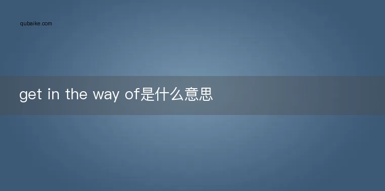 get in the way of是什么意思