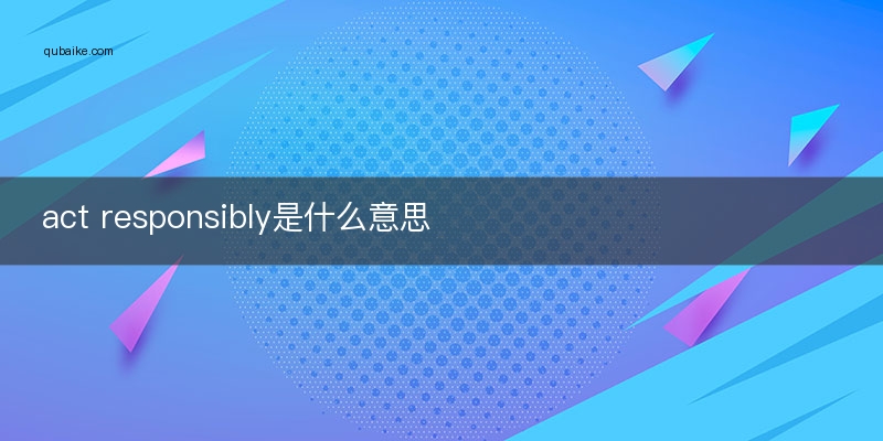 act responsibly是什么意思