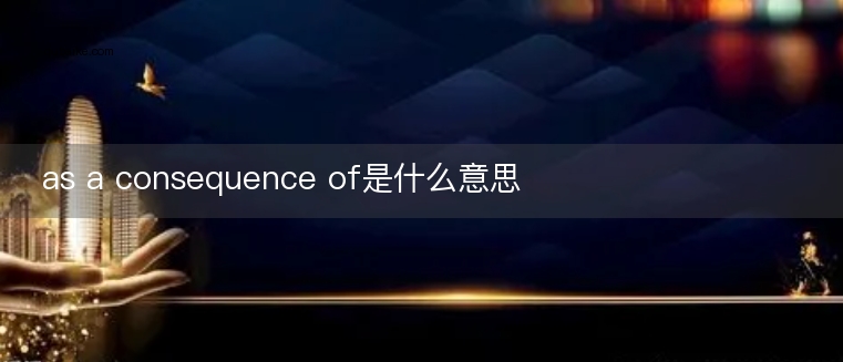 as a consequence of是什么意思