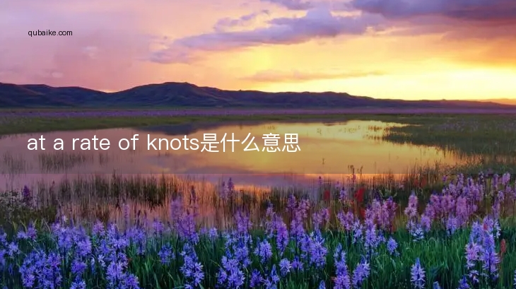 at a rate of knots是什么意思