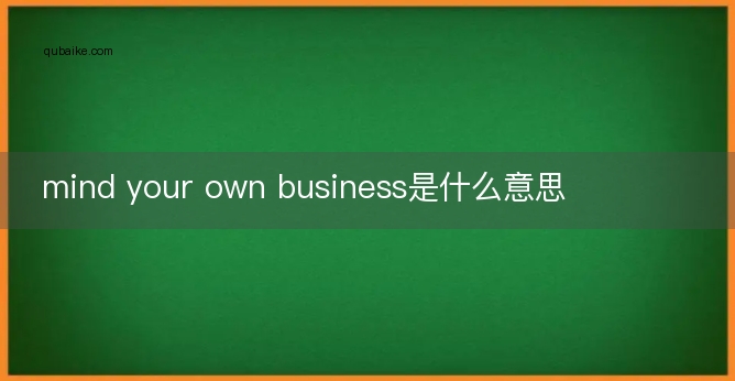 mind your own business是什么意思