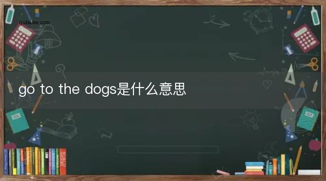 go to the dogs是什么意思