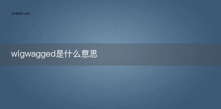 wigwagged是什么意思