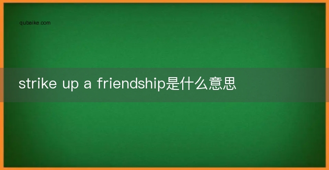 strike up a friendship是什么意思