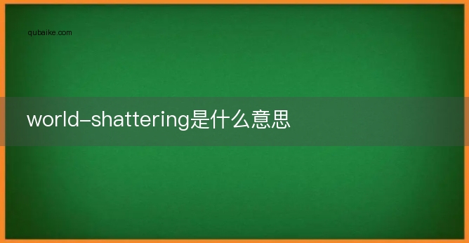 world-shattering是什么意思