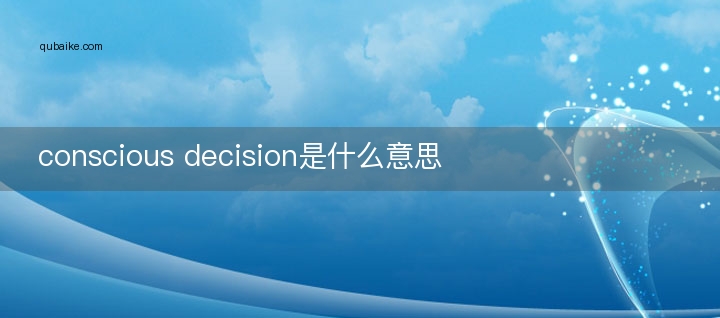 conscious decision是什么意思