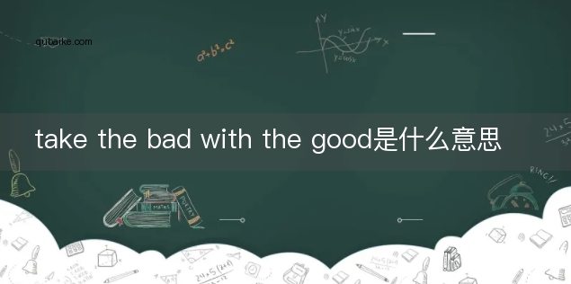 take the bad with the good是什么意思