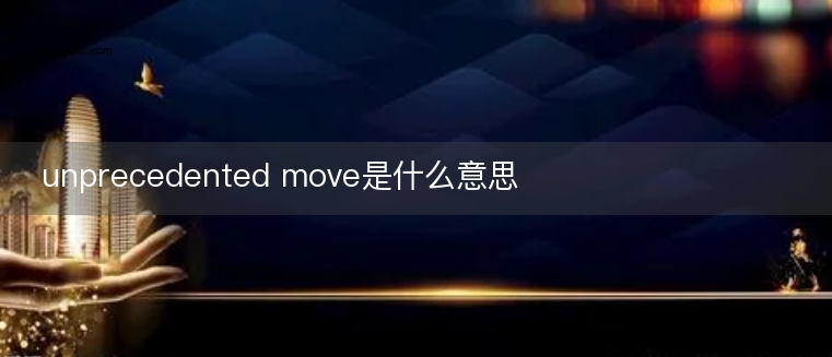 unprecedented move是什么意思