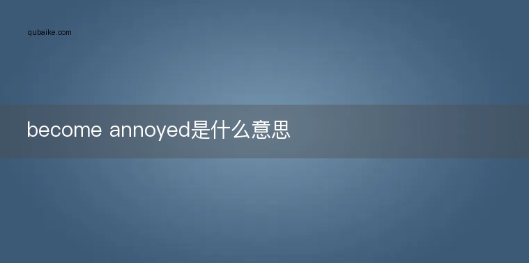 become annoyed是什么意思