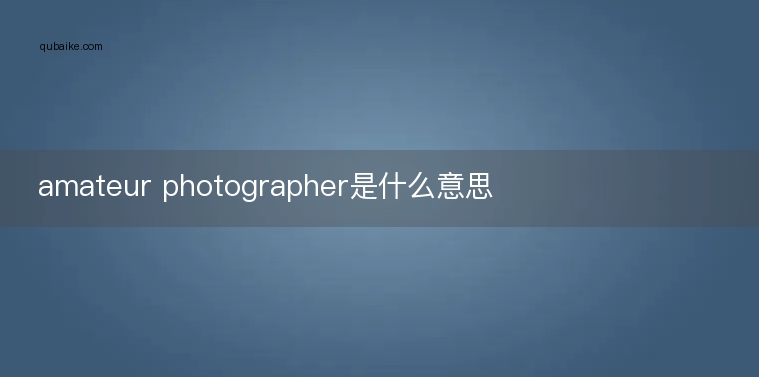 amateur photographer是什么意思