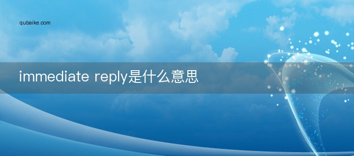 immediate reply是什么意思