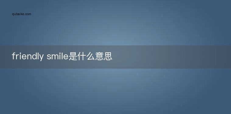 friendly smile是什么意思