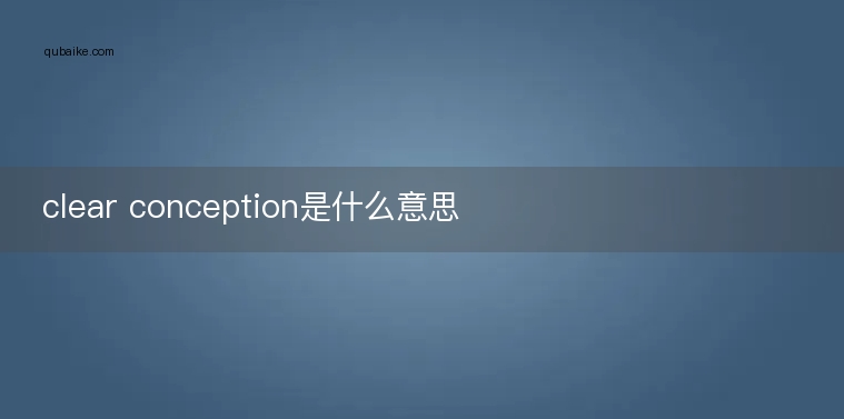 clear conception是什么意思