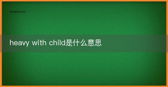 heavy with child是什么意思