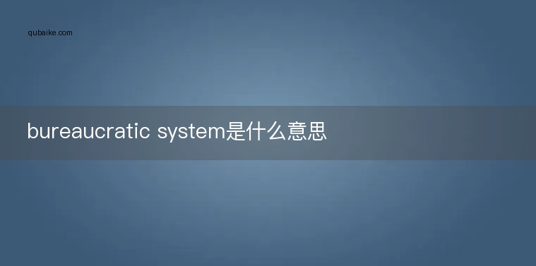 bureaucratic system是什么意思