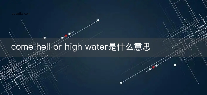 come hell or high water是什么意思