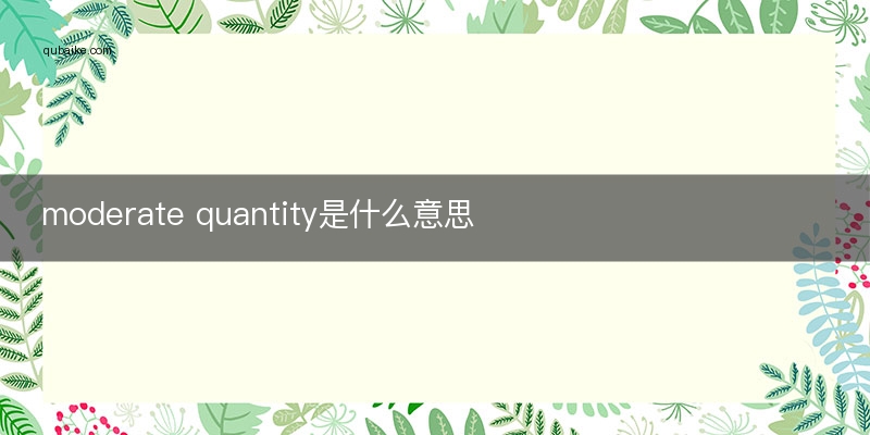 moderate quantity是什么意思