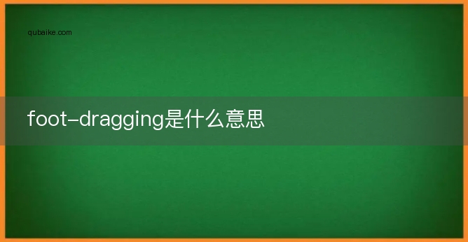 foot-dragging是什么意思