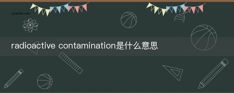 radioactive contamination是什么意思