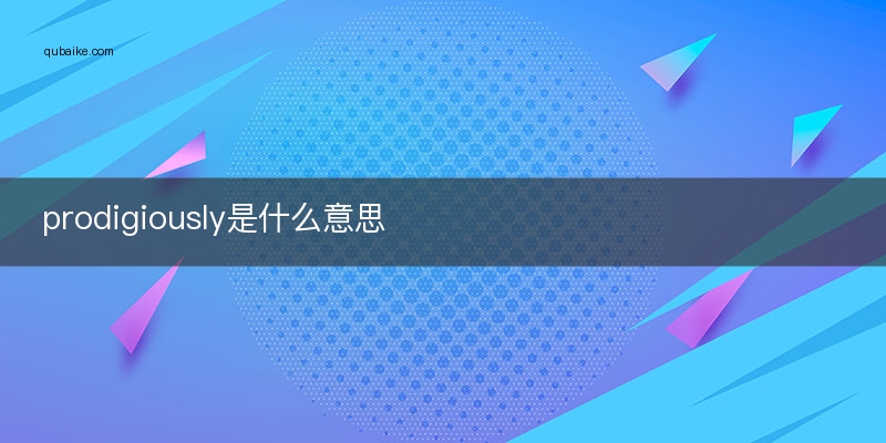 prodigiously是什么意思