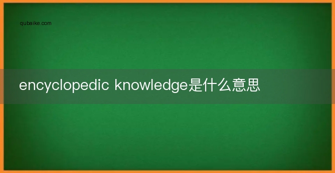 encyclopedic knowledge是什么意思