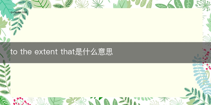 to the extent that是什么意思