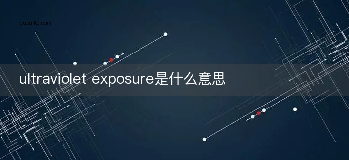 ultraviolet exposure是什么意思