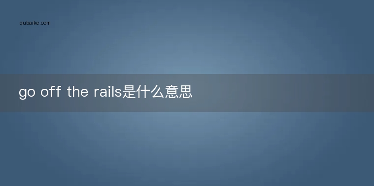 go off the rails是什么意思