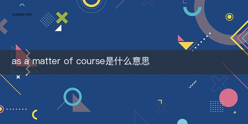 as a matter of course是什么意思