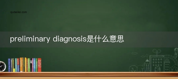 preliminary diagnosis是什么意思