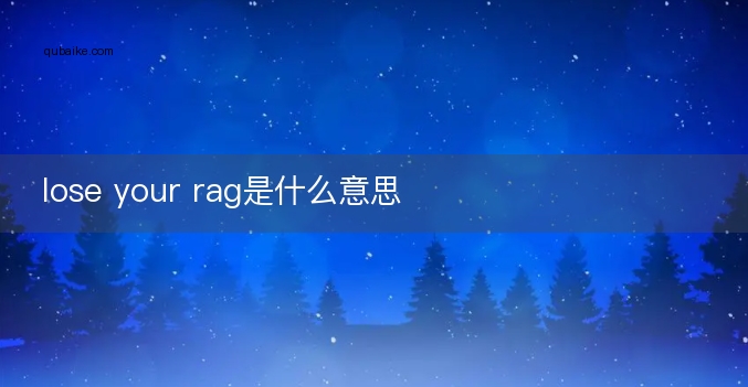 lose your rag是什么意思