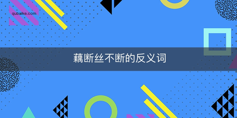 藕断丝不断的反义词