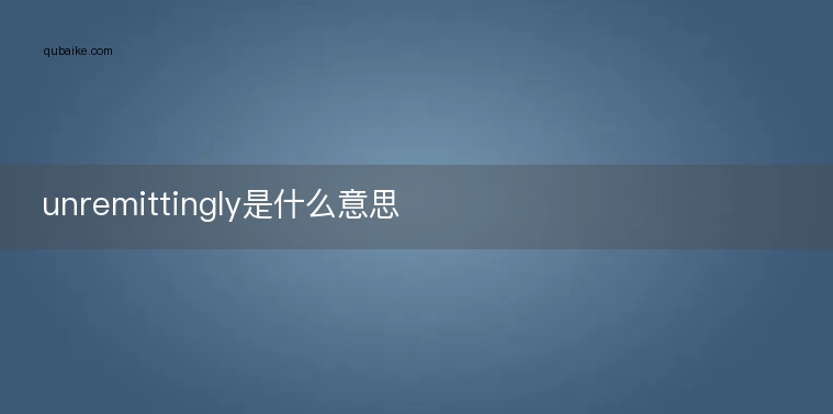 unremittingly是什么意思