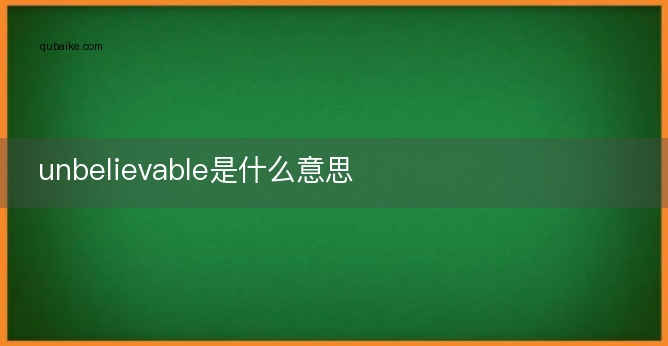 unbelievable是什么意思