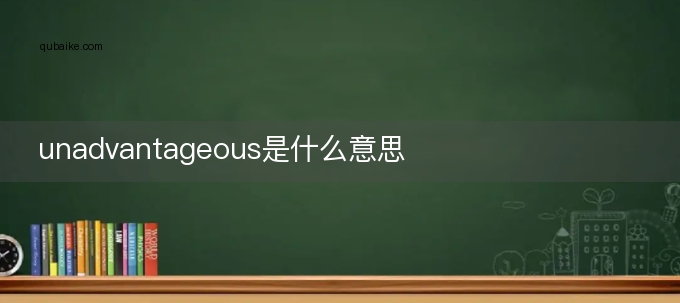 unadvantageous是什么意思