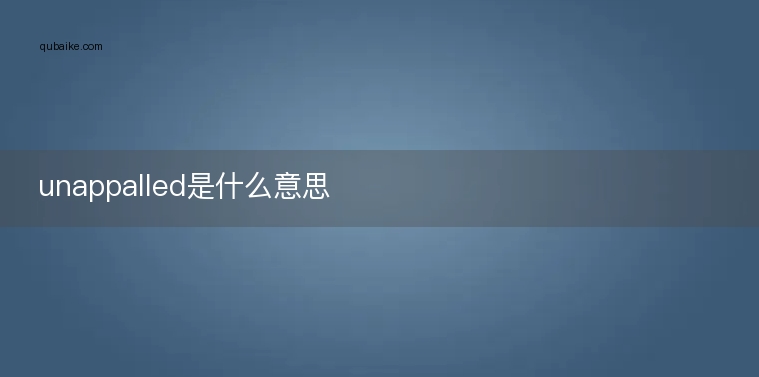 unappalled是什么意思