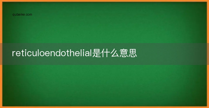 reticuloendothelial是什么意思