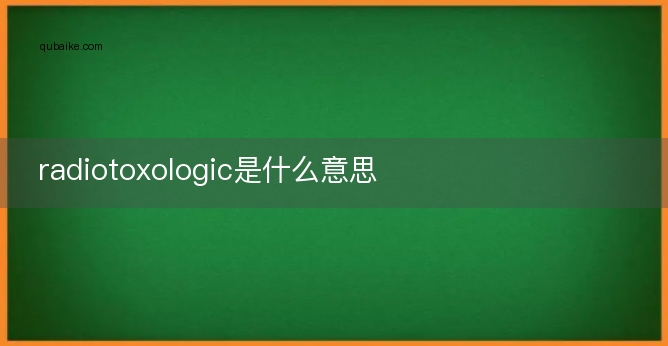 radiotoxologic是什么意思