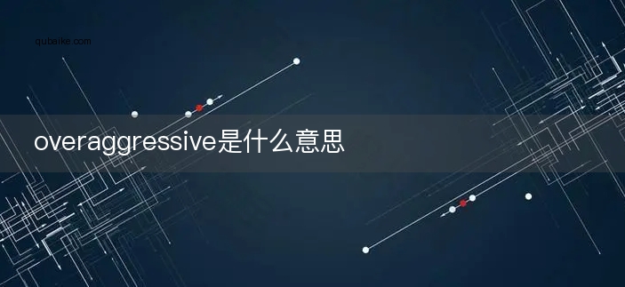 overaggressive是什么意思