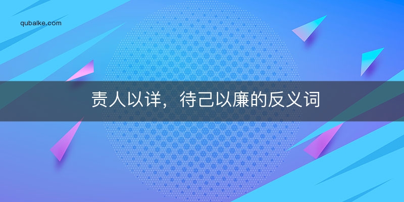 责人以详，待己以廉的反义词