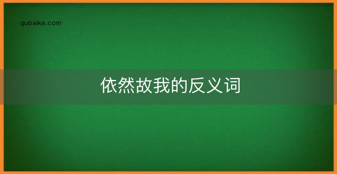 依然故我的反义词