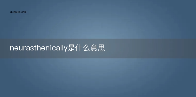 neurasthenically是什么意思