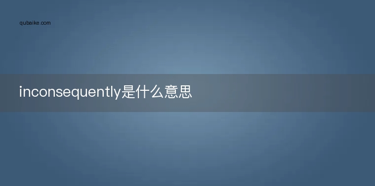 inconsequently是什么意思