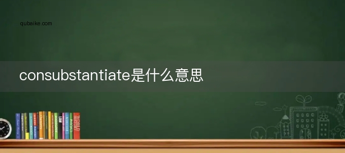 consubstantiate是什么意思