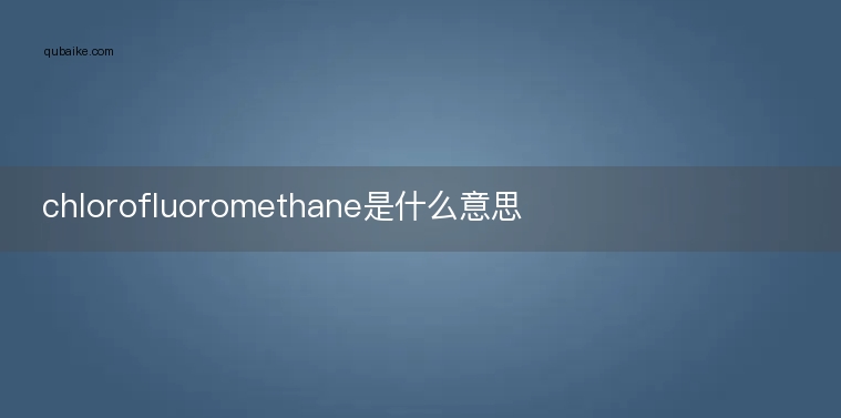 chlorofluoromethane是什么意思