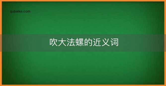 吹大法螺的近义词