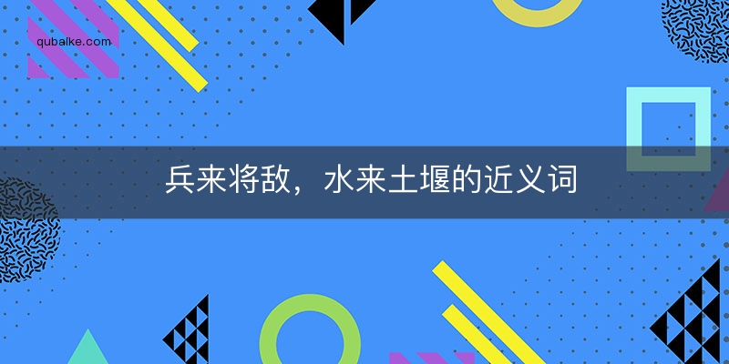 兵来将敌，水来土堰的近义词