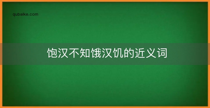 饱汉不知饿汉饥的近义词